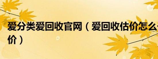 爱分类爱回收官网（爱回收估价怎么一天一个价）