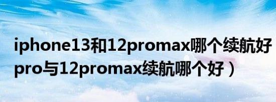 iphone13和12promax哪个续航好（苹果13pro与12promax续航哪个好）