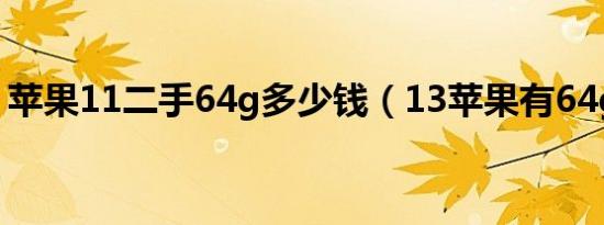 苹果11二手64g多少钱（13苹果有64g的吗）