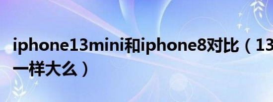 iphone13mini和iphone8对比（13mini和8一样大么）