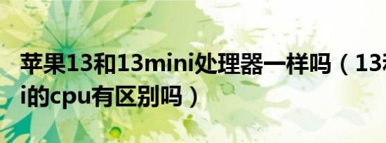 苹果13和13mini处理器一样吗（13和13mini的cpu有区别吗）