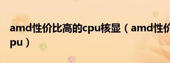 amd性价比高的cpu核显（amd性价比高的cpu）