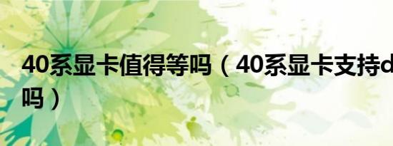 40系显卡值得等吗（40系显卡支持ddr4内存吗）