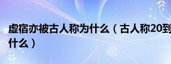 虚宿亦被古人称为什么（古人称20到100岁为什么）