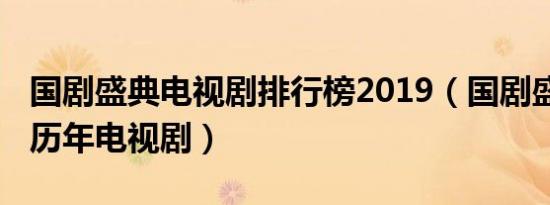 国剧盛典电视剧排行榜2019（国剧盛典2021历年电视剧）