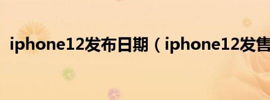 iphone12发布日期（iphone12发售价值）