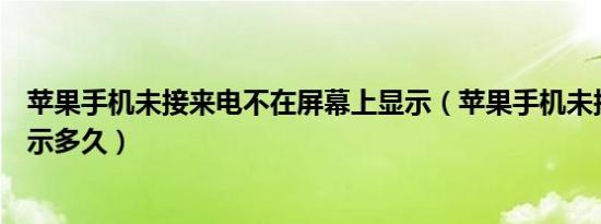 苹果手机未接来电不在屏幕上显示（苹果手机未接来电能显示多久）