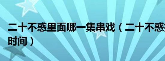 二十不惑里面哪一集串戏（二十不惑拍了多长时间）