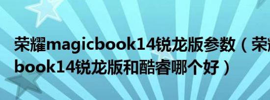 荣耀magicbook14锐龙版参数（荣耀magicbook14锐龙版和酷睿哪个好）