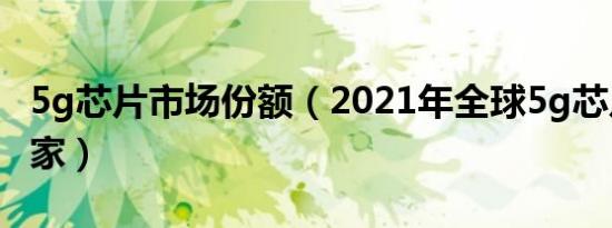 5g芯片市场份额（2021年全球5g芯片只有几家）