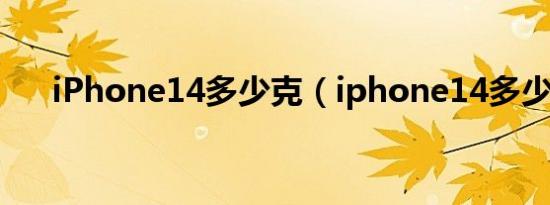 iPhone14多少克（iphone14多少克）