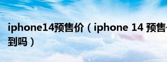 iphone14预售价（iphone 14 预售一定抢得到吗）