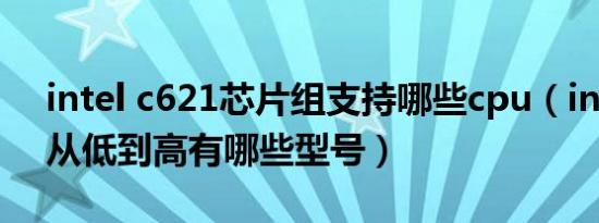 intel c621芯片组支持哪些cpu（intel cpu从低到高有哪些型号）