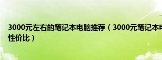 3000元左右的笔记本电脑推荐（3000元笔记本电脑推荐高性价比）