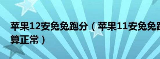 苹果12安兔兔跑分（苹果11安兔兔跑分多少算正常）