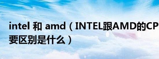 intel 和 amd（INTEL跟AMD的CPU比较主要区别是什么）