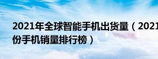 2021年全球智能手机出货量（2021年10月份手机销量排行榜）