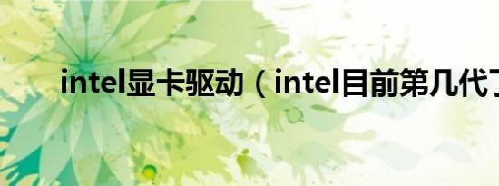 intel显卡驱动（intel目前第几代了）