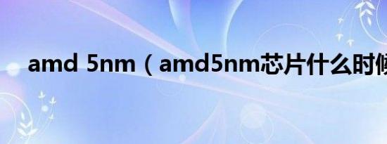 amd 5nm（amd5nm芯片什么时候出）