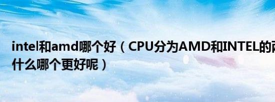 intel和amd哪个好（CPU分为AMD和INTEL的两者区别是什么哪个更好呢）