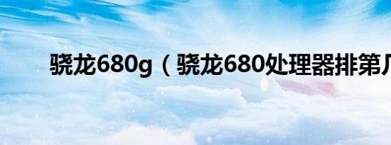 骁龙680g（骁龙680处理器排第几）