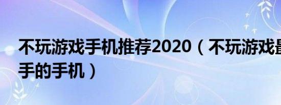 不玩游戏手机推荐2020（不玩游戏最值得入手的手机）