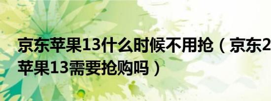 京东苹果13什么时候不用抢（京东24号开售苹果13需要抢购吗）