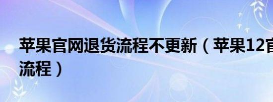 苹果官网退货流程不更新（苹果12官网退货流程）