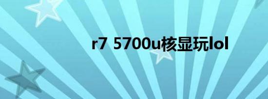 r7 5700u核显玩lol