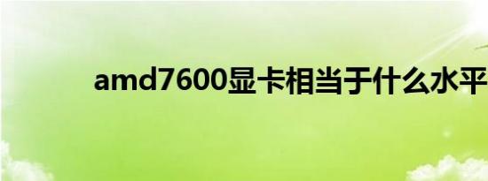 amd7600显卡相当于什么水平