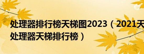 处理器排行榜天梯图2023（2021天玑1200处理器天梯排行榜）