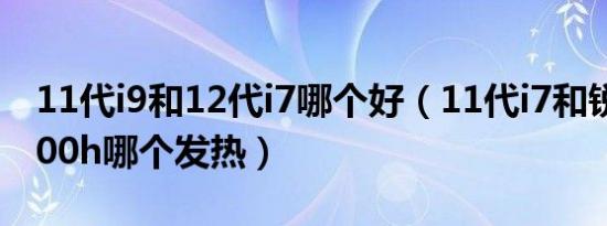 11代i9和12代i7哪个好（11代i7和锐龙r75800h哪个发热）