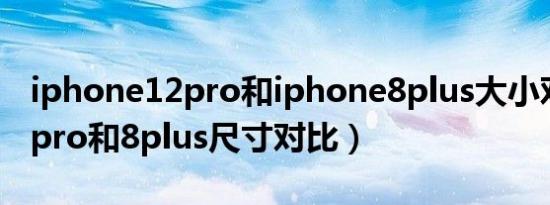 iphone12pro和iphone8plus大小对比（12pro和8plus尺寸对比）