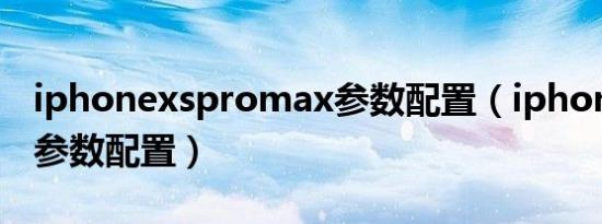 iphonexspromax参数配置（iphonexspro参数配置）