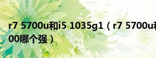 r7 5700u和i5 1035g1（r7 5700u和I5 10400哪个强）