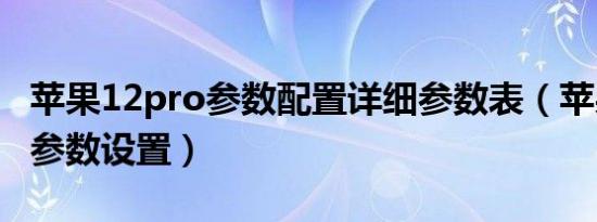 苹果12pro参数配置详细参数表（苹果12pro参数设置）