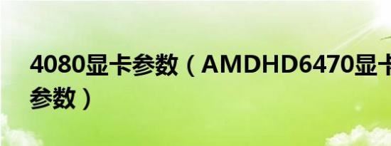 4080显卡参数（AMDHD6470显卡的具体参数）