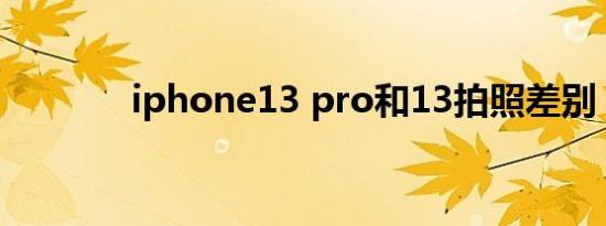 iphone13 pro和13拍照差别