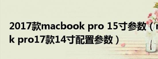 2017款macbook pro 15寸参数（macbook pro17款14寸配置参数）