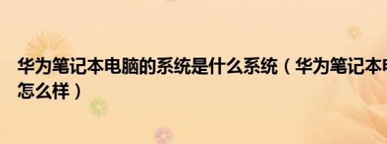 华为笔记本电脑的系统是什么系统（华为笔记本电脑的系统怎么样）