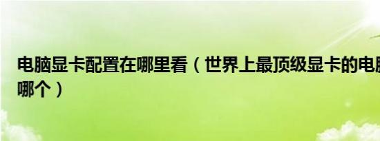 电脑显卡配置在哪里看（世界上最顶级显卡的电脑笔记本是哪个）