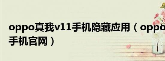 oppo真我v11手机隐藏应用（oppo真我v11手机官网）