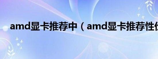 amd显卡推荐中（amd显卡推荐性价比）