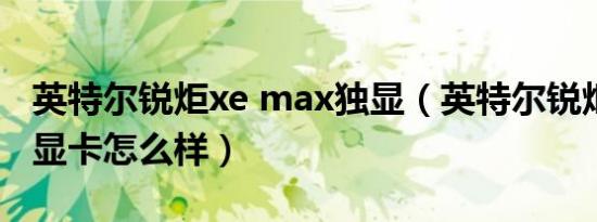 英特尔锐炬xe max独显（英特尔锐炬xemax显卡怎么样）