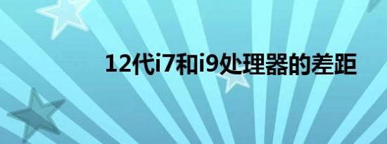 12代i7和i9处理器的差距