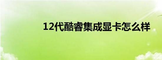 12代酷睿集成显卡怎么样