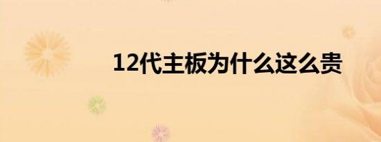 12代主板为什么这么贵