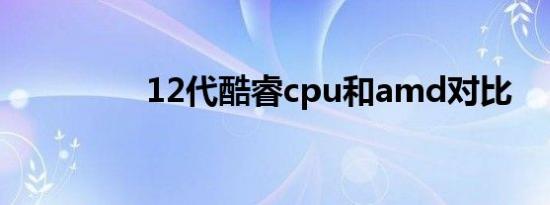 12代酷睿cpu和amd对比