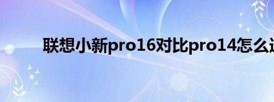 联想小新pro16对比pro14怎么选