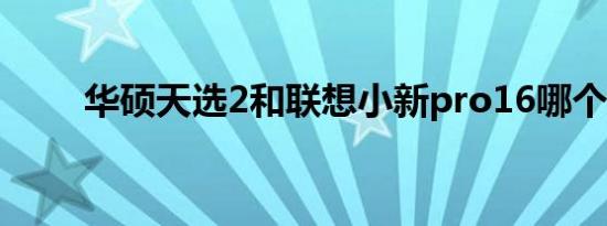 华硕天选2和联想小新pro16哪个好